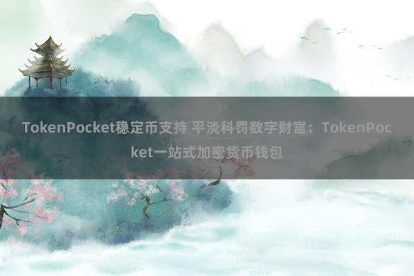 TokenPocket稳定币支持 平淡科罚数字财富：TokenPocket一站式加密货币钱包