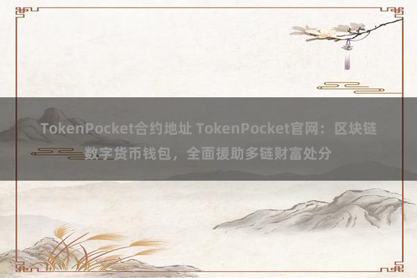 TokenPocket合约地址 TokenPocket官网：区块链数字货币钱包，全面援助多链财富处分