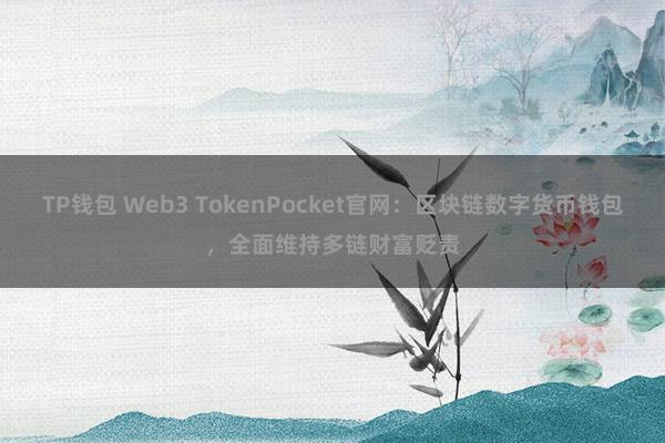 TP钱包 Web3 TokenPocket官网：区块链数字货币钱包，全面维持多链财富贬责